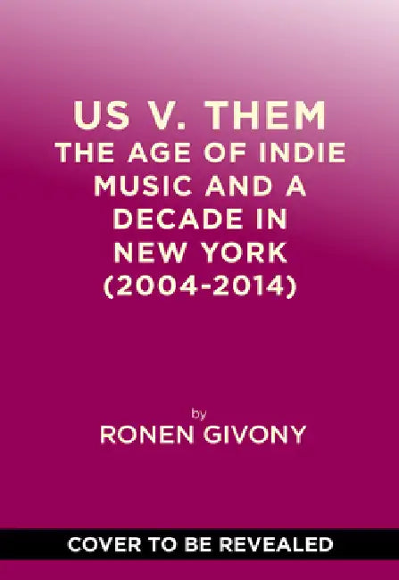 Us V. Them: The Age of Indie Music and a Decade in New York (2004-2014) by Ronen Givony