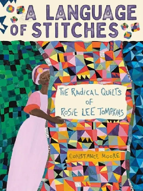 A Language of Stitches: The Radical Quilts of Rosie Lee Tompkins by Constance Moore