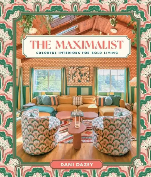 The Maximalist: Colorful Interiors for Bold Living by Dani Dazey