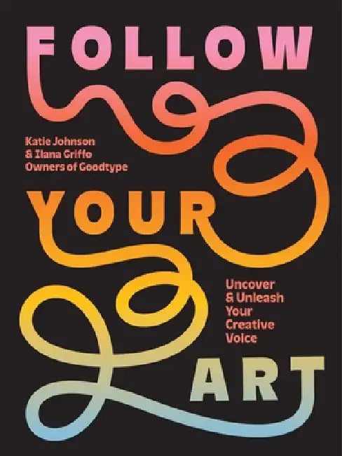 Follow Your Art: Uncover and Unleash Your Creative Voice by Katie Johnson, Ilana Griffo