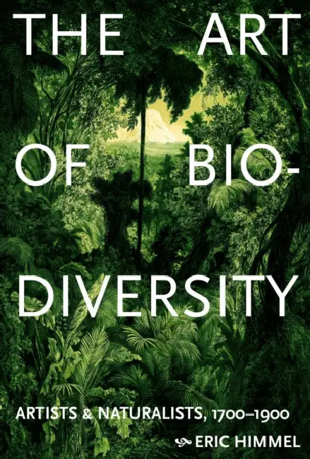 The Art of Biodiversity: Artists & Naturalists, 1700-1900 by Eric Himmel