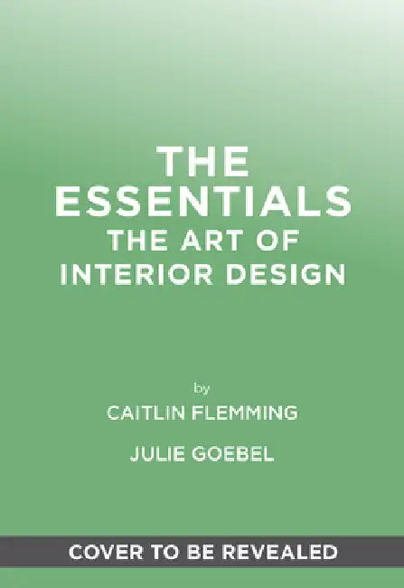 The Essentials: The Art of Interior Design: A Guide to Furnishing, Decorating, and Styling Your Home by Flemming, Caitlin