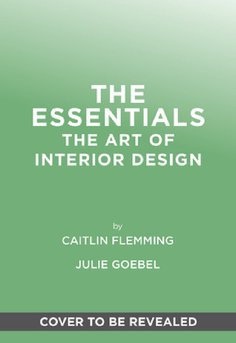 The Essentials: The Art of Interior Design: A Guide to Furnishing, Decorating, and Styling Your Home by Caitlin Flemming, Julie Goebel