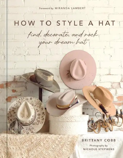 How to Style a Hat: Find, Decorate, and Rock Your Dream Hat by Brittany Cobb, Miranda Lambert