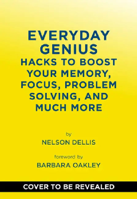 Everyday Genius: Hacks to Boost Your Memory, Focus, Problem-Solving, and Much More by Nelson Dellis, Barbara Oakley
