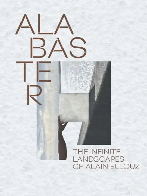 Alabaster: The Infinite Landscape of Alain Ellouz by Paul-Henry Bizon