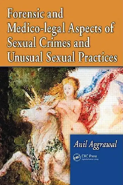 Forensic and Medico-legal Aspects of Sexual Crimes and Unusual Sexual Practices by Anil Aggrawal