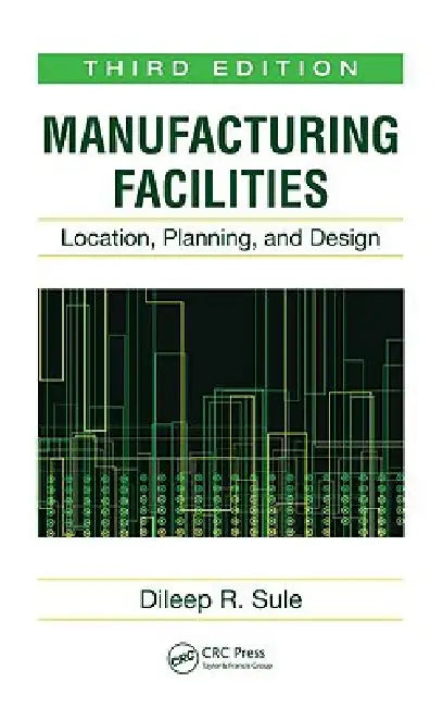 Manufacturing Facilities: Location, Planning, and Design by Dileep R. Sule