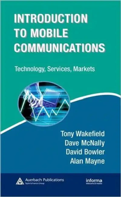 Introduction to Mobile Communications: Technology, Services, Markets by Tony Wakefield, Dave McNally, David Bowler