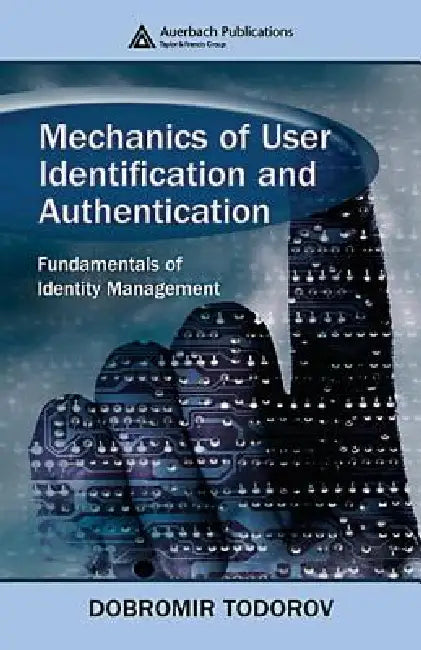 Mechanics of User Identification and Authentication: Fundamentals of Identity Management by Dobromir Todorov