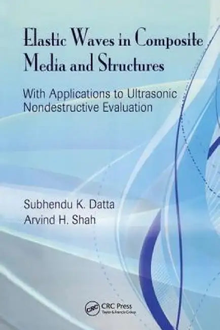 Elastic Waves In Composite Media And Structures: With Applications to Ultrasonic Nondestructive Evaluation by Subhendu K. Datta, Arvind H. Shah