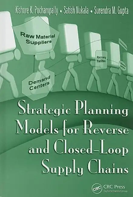 Strategic Planning Models For Reverse And Closed-Loop Supply Chains by Kishore K. Pochampally, Satish Nukala, Surendra M. Gupta