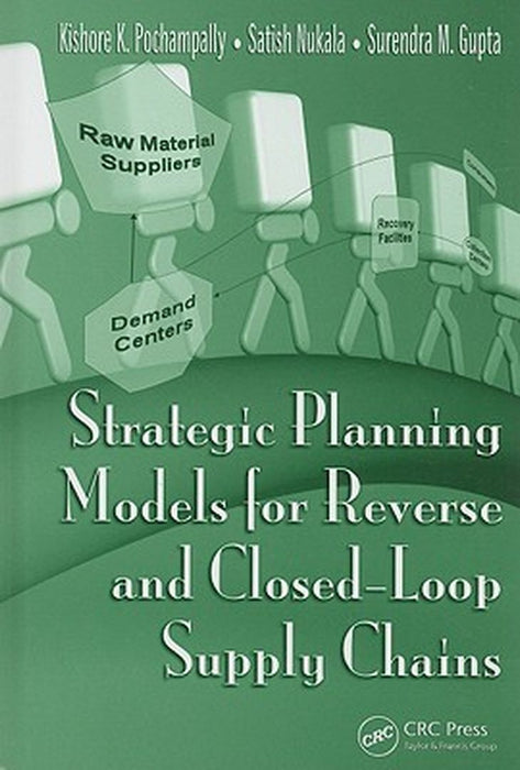 Strategic Planning Models For Reverse And Closed-Loop Supply Chains by Kishore K. Pochampally, Satish Nukala, Surendra M. Gupta