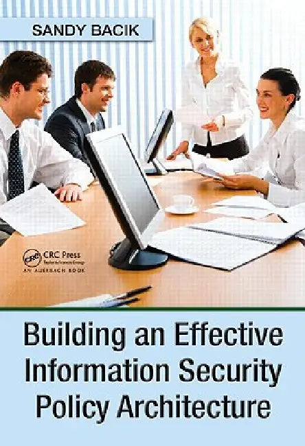 Building an Effective Information Security Policy Architecture by Sandy Bacik