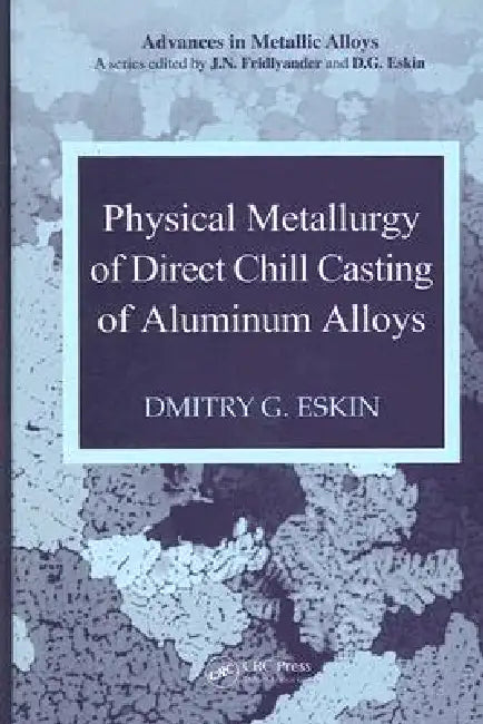 Physical Metallurgy of Direct Chill Casting of Aluminum Alloys by Dmitry G. Eskin