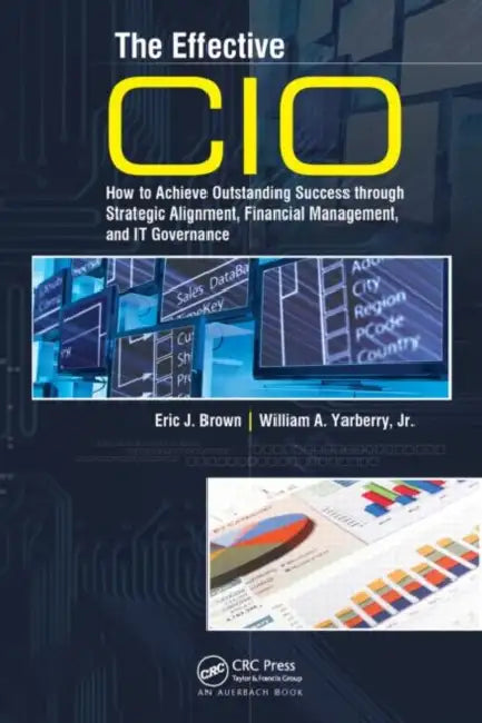 The Effective CIO: How to Achieve Outstanding Success Through Strategic Alignment, Financial Management, and It Governance by Eric J. Brown, William a. Yarberry Jr