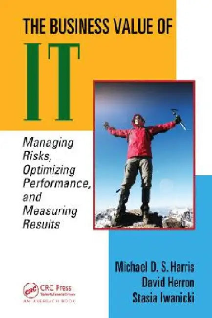 The Business Value of It: Managing Risks, Optimizing Performance and Measuring Results by Michael D. S. Harris