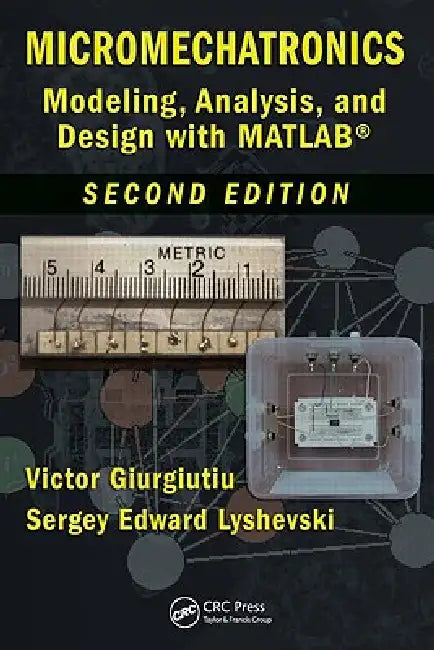 Micromechatronics: Modeling, Analysis, and Design with Matlab by Victor Giurgiutiu