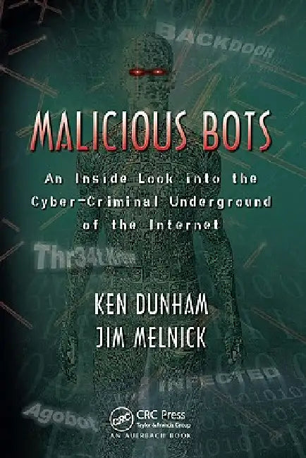 Malicious Bots: An Inside Look into the Cyber-Criminal Underground of the Internet by Ken Dunham