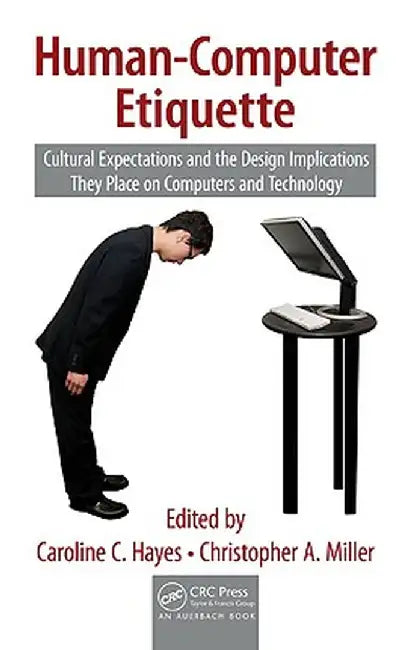 Human-Computer Etiquette: Cultural Expectations and the Design Implications They Place on Computers and Technology by Caroline C. Hayes