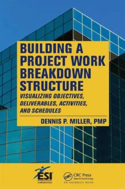 Building a Project Work Breakdown Structure: Visualizing Objectives, Deliverables, Activities, and Schedules by Dennis P. Miller