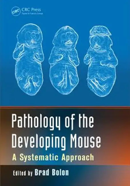 Pathology of the Developing Mouse: A Systematic Approach by Brad Bolon