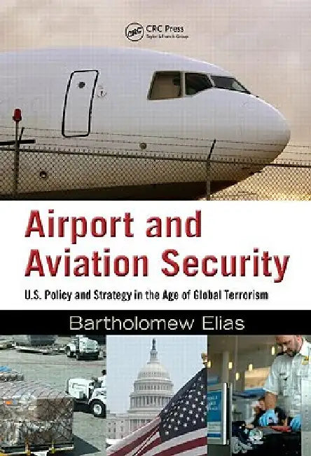 Airport and Aviation Security: U.S. Policy and Strategy in the Age of Global Terrorism by Bartholomew Elias