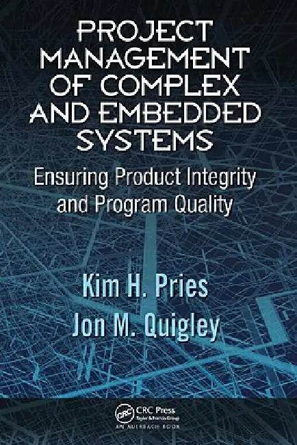 Project Management of Complex and Embedded Systems: Ensuring Product Integrity and Program Quality by Kim H. Pries