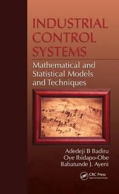 Industrial Control Systems: Mathematical and Statistical Models and Techniques by Adedeji B. Badiru