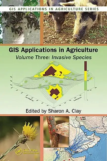 GIS Applications in Agriculture, Volume Three: Invasive Species by Sharon A. Clay