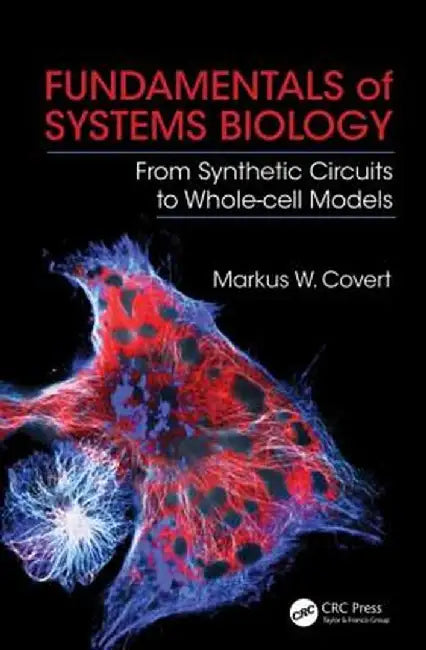 Fundamentals of Systems Biology: From Synthetic Circuits to Whole-Cell Models by Markus W. Covert