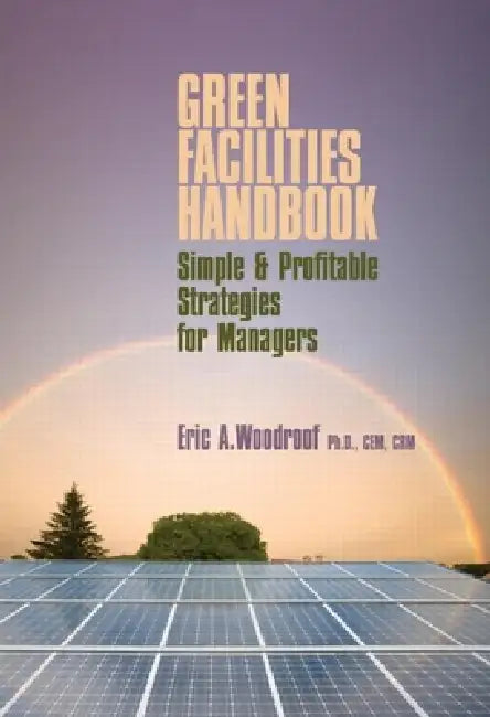 Green Facilities Handbook: Simple and Profitable Strategies for Managers by Eric Woodroof