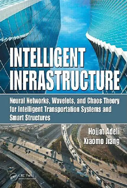 Intelligent Infrastructure: Neural Networks, Wavelets, and Chaos Theory for Intelligent Transportation Systems and Smart Structures by Hojjat Adeli