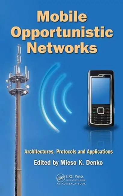 Mobile Opportunistic Networks: Architectures, Protocols and Applications by Mieso K. Denko