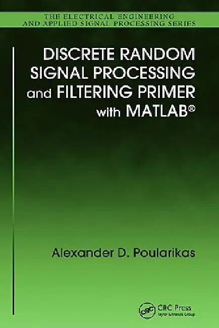 Discrete Random Signal Processing and Filtering Primer with MATLAB by Alexander D. Poularikas