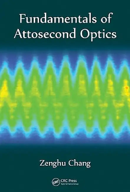 Fundamentals of Attosecond Optics by Zenghu Chang