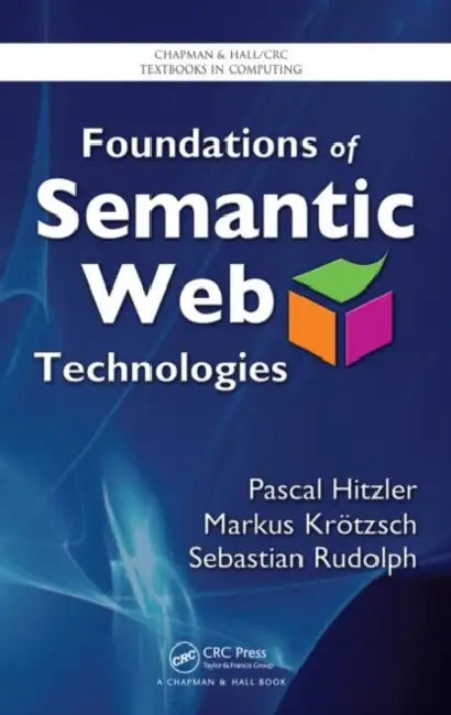 Foundations of Semantic Web Technologies by Pascal Hitzler, Markus Krotzsch, Sebastian Rudolph