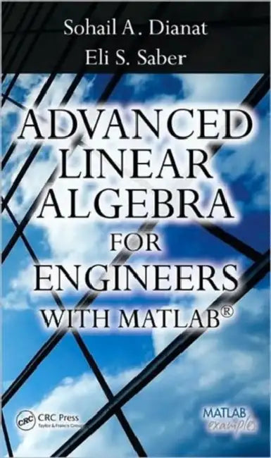 Advanced Linear Algebra for Engineers with MATLAB by Sohail A. Dianat, Sohail Dianat, Eli Saber