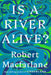 Is a River Alive? by Robert MacFarlane