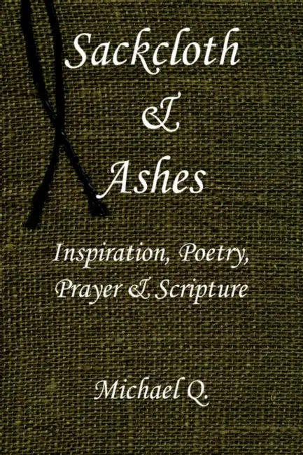 Sackcloth & Ashes: Inspiration, Poetry, Prayer & Scripture by Michael Q