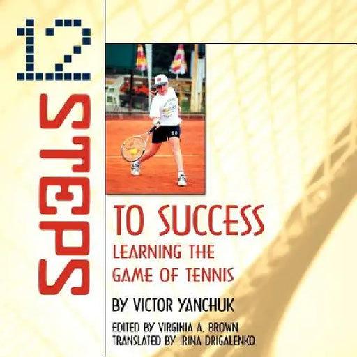 12 Steps to Success: Learning the Game of Tennis by Victor Yanchuk