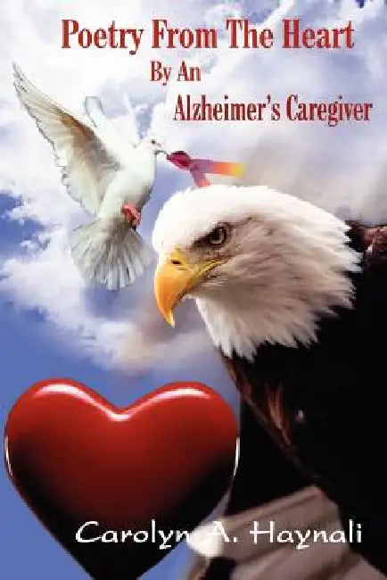 Poetry From The Heart By An Alzheimer's Caregiver by Carolyn A. Haynali