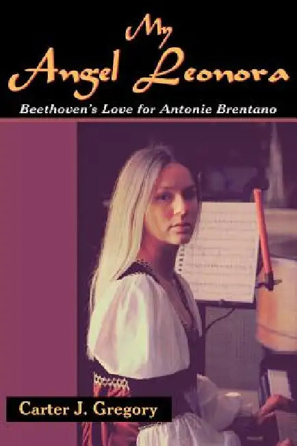 My Angel Leonora: Beethoven's Love for Antonie Brentano by Carter J. Gregory