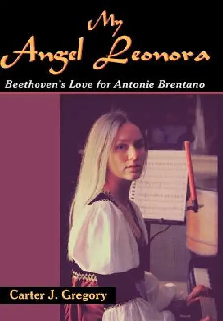 My Angel Leonora: Beethoven's Love for Antonie Brentano by Carter J. Gregory