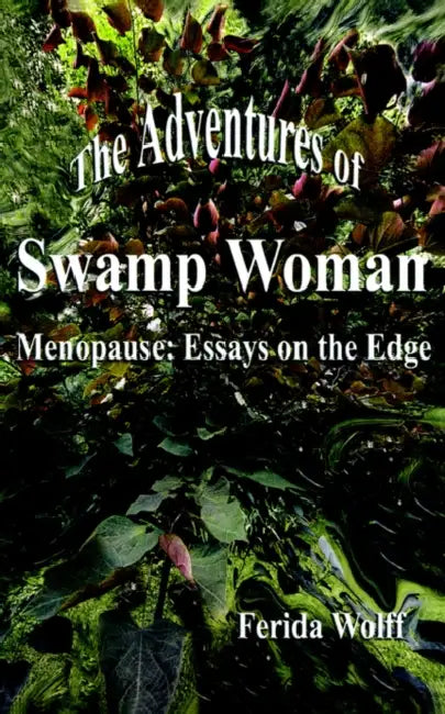 The Adventures of Swamp Woman: Menopause: Essays on the Edge by Ferida Wolff