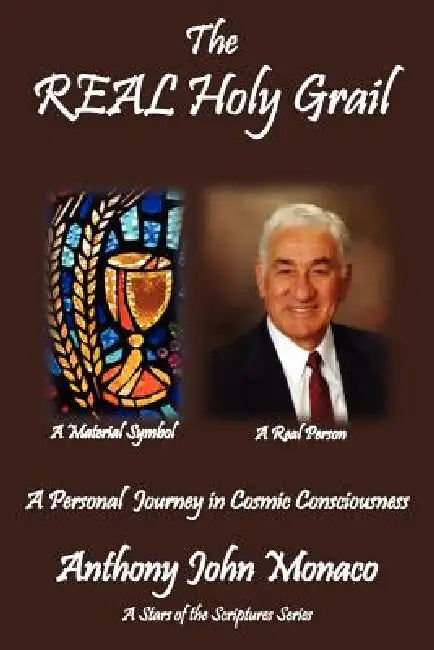 The REAL Holy Grail: A Personal Journey in Cosmic Consciousness by Anthony John Monaco