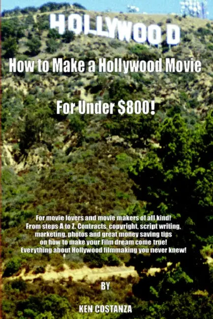 How to Make a Hollywood Movie for Under $800!: For Movie Lovers and Movie Makers of All Kind! from Steps A to Z. Contracts, Copyright, Script Writing, by Ken Costanza
