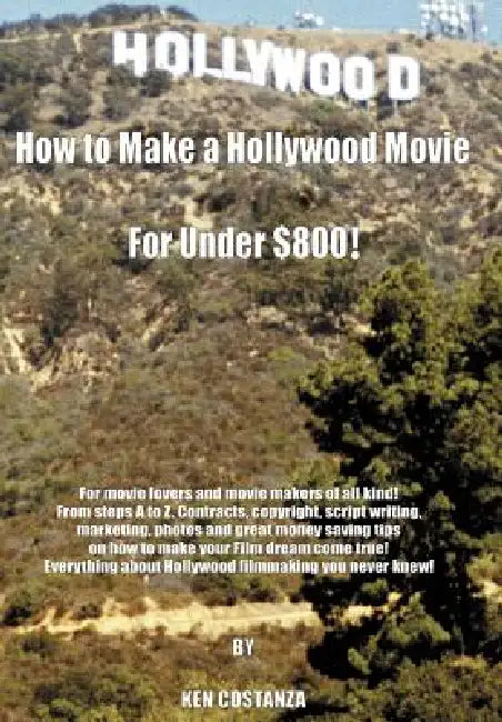 How to Make a Hollywood Movie for Under $800!: For Movie Lovers and Movie Makers of All Kind! from Steps A to Z. Contracts, Copyright, Script Writing, by Ken Costanza