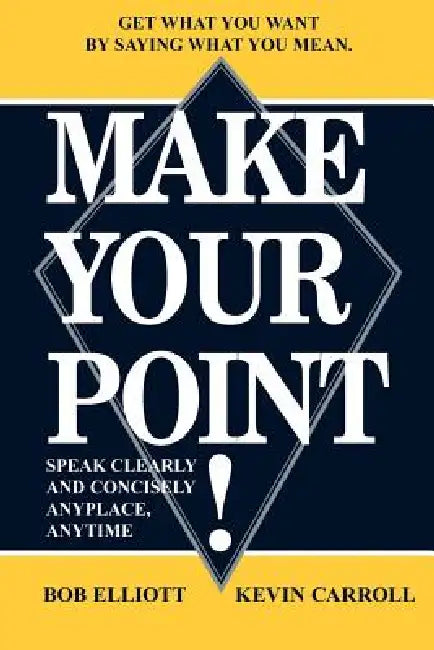 Make Your Point!: Speak Clearly and Concisely Anyplace, Anytime by Bob Elliot, Kevin Carroll