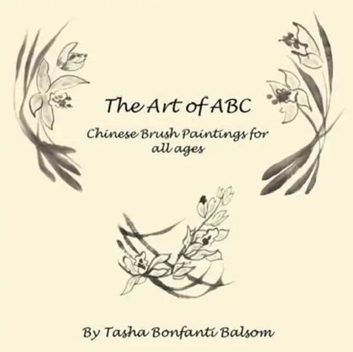 The Art of ABC: Chinese Brush Paintings for all ages by Tasha Bonfanti Balsom